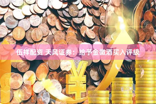 伍祥配资 天风证券：给予金徽酒买入评级