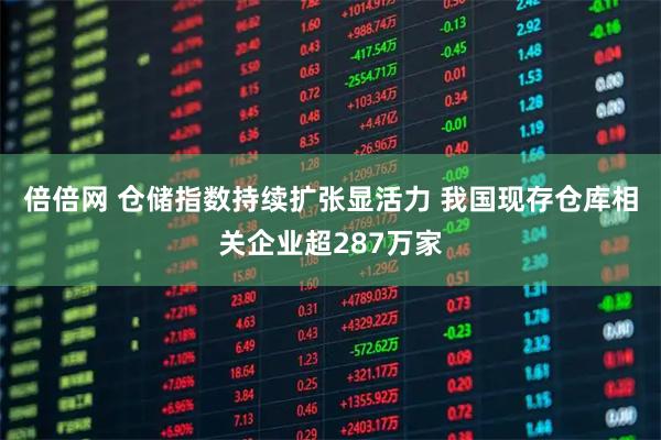 倍倍网 仓储指数持续扩张显活力 我国现存仓库相关企业超287万家