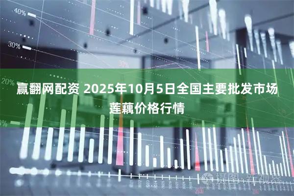 赢翻网配资 2025年10月5日全国主要批发市场莲藕价格行情
