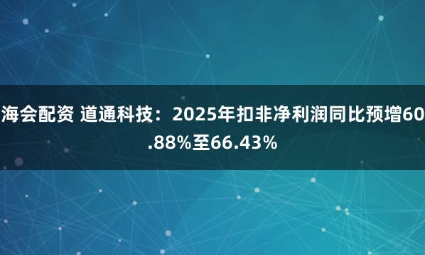 海会配资 道通科技:2025年扣非净利润同比预增60.88%至66.43%