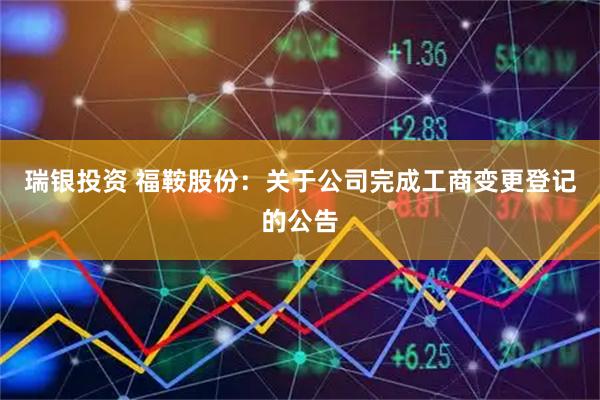 瑞银投资 福鞍股份：关于公司完成工商变更登记的公告