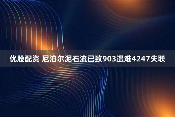 优股配资 尼泊尔泥石流已致903遇难4247失联